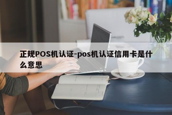 鄂尔多斯正规POS机认证-pos机认证信用卡是什么意思