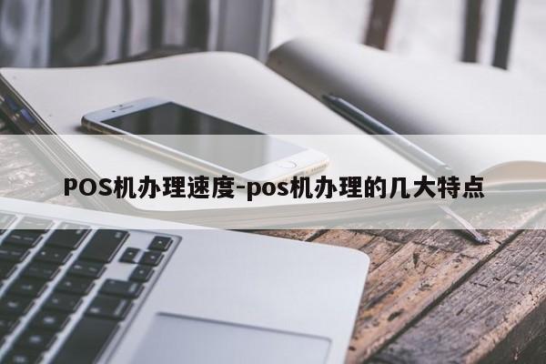 鄂尔多斯POS机办理速度-pos机办理的几大特点